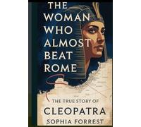 THE WOMAN WHO ALMOST BEAT ROME: The True Story of Cleopatra