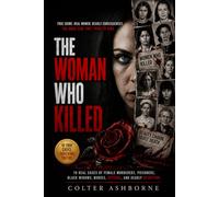 The Woman Who Killed: 10 Real Cases of Female Murderers, Poisoners, Black Widows, Nurses, Revenge, and Deadly Deception (True Crime Case Files)