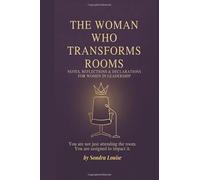 The Woman Who Transforms Rooms: Notes, Reflections & Declarations for Women in Leadership