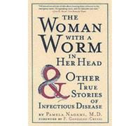 The Woman with a Worm in Her Head and Other True Stores of Infectious Disease