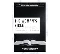 The Woman's Bible: Part I. Comments on Genesis, Exodus, Leviticus, Numbers and Deuteronomy. and Part II. Comments on The Old and New Testaments from Joshua To Revelation.