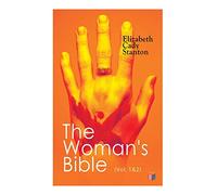 The Woman's Bible (Vol. 1&2): Volume I: Comments on Genesis, Exodus, Leviticus, Numbers and Deuteronomy; Volume II: Comments on the Old and New Testaments from Joshua to Revelation
