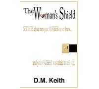 The Woman's Shield: Secrets About Men Your MOTHER Never Knew . . . And Your FATHER Was Afraid To Tell You.