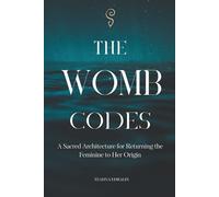 The Womb Codes: A Sacred Architecture for Returning the Feminine to Her Origin (The Reclamation Series)