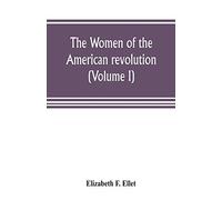The women of the American revolution (Volume I)