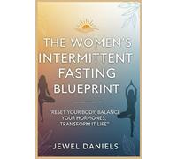 The Women’s Intermittent Fasting Blueprint: Reset Your Body, Balance Your Hormones, Transform Your Life