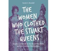 The Women Who Clothed the Stuart Queens : Gender and Work in the Royal Wardrobe and the Fashion Marketplace