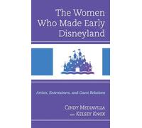 The Women Who Made Early Disneyland: Artists, Entertainers, and Guest Relations (Studies in Disney and Culture)