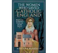 The Women Who Saved Catholic England: Risking All to Protect Tudor and Stuart Priests