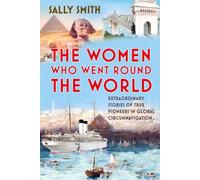 The Women Who Went Round the World : Extraordinary Stories of True Pioneers in Global Circumnavigation