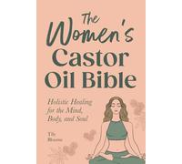 The Women's Castor Oil Bible: Holistic Healing for the Mind, Body, and Soul