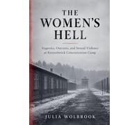 The Women's Hell Eugenics, Outcasts, and Sexual Violence at Ravensbrück Concentration Camp