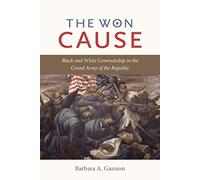 The Won Cause: Black and White Comradeship in the Grand Army of the Republic (Civil War America)