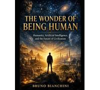 The Wonder of Being Human: Humanity, Artificial Intelligence, and the Future of Civilization