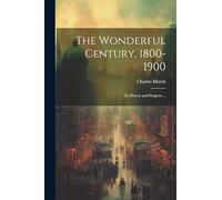 The Wonderful Century, 1800-1900: Its History and Progress ...