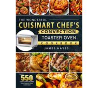 The Wonderful Cuisinart Chef's Convection Toaster Oven Cookbook : Enjoy 550 Easy, Yummy Recipes on A Budget for Everyone