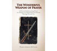 The Wonderful Weapon of Prayer: A Practical Guide in Using Prayer as a Weapon to Unlock God's Providential Blessings Towards You