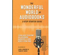 The Wonderful World of Audiobooks 5-Step Starter Guide: How to Become an Audiobook Narrator & Earn Money from Home