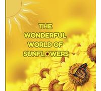 The Wonderful World of Sunflowers: Interesting Facts About Sunflowers