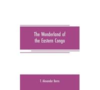The wonderland of the Eastern Congo: the region of the snow-crowned volcanoes, the pygmies, the giant gorilla, and the okapi