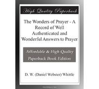 The Wonders of Prayer - A Record of Well Authenticated and Wonderful Answers to Prayer