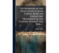 The Wonders of the Revelation of Jesus Christ; Being an Expository Treatment of the Closing Book of the Bible ..