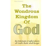 The Wondrous Kingdom Of God: An Intimate Exploration of God’s Rule and Reign
