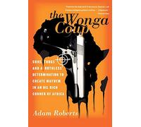 The Wonga Coup: Guns, Thugs, and a Ruthless Determination to Create Mayhem in an Oil-Rich Corner of Africa