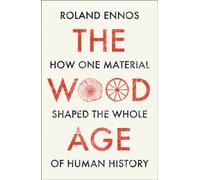 The Wood Age : How One Material Shaped the Whole of Human History