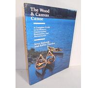 The Wood and Canvas Canoe: A Complete Guide to Its History, Construction, Restoration, and Maintenance