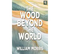 The Wood Beyond the World: The 1894 Tale of Enchanted Lands, Forbidden Sorcery, and a Hero’s Quest (with Commentary)