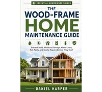 The Wood-Frame Home Maintenance Guide: Prevent Mold, Moisture Damage, Water Leaks, Rot, Pests, and Costly Repairs Before They Start (Essential Homeowner Guides)