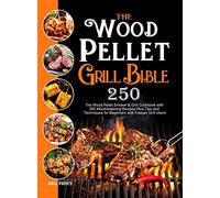 The Wood Pellet Grill Bible: The Wood Pellet Smoker & Grill Cookbook with 250 Mouthwatering Recipes Plus Tips and Techniques for Beginners and Traeger Grill Users