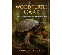 THE WOOD TURTLE CARE: The Complete Guide to Pet Ownership