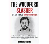 The Woodford Slasher : Life And Crime Of JOHN JOSEPH JOUBERT: How Unchecked Fantasies and Psychological Torment Created a Child-Killing Predator in Small-Town America (True crime)