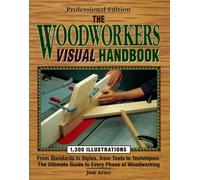 The Woodworker's Visual Handbook: From Standards to Syles, from Tools to Techniques : The Ultimate Guide to Every Phase of Woodworking
