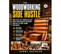 The Woodworking Side Hustle: How to Set Up a Productive Shop, Price Your Projects for Profit, and Sell at Craft Shows and Online