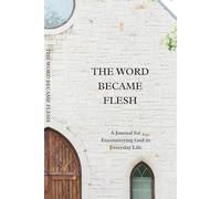 THE WORD BECAME FLESH: Journal for Encountering God in Everyday Life