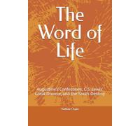 The Word of Life: Augustine’s Confessions, C.S. Lewis’ Great Divorce, and the Soul’s Destiny
