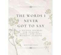 The Words I Never Got to Say: A Guided Journal for Healing After Love Ends Without Closure