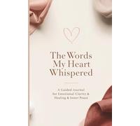 The Words My Heart Whispered: A Guided Journal for Emotional Clarity, Healing & Inner Peace