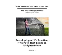 The Words of The Buddha - Developing a Life Practice: The Path That Leads to Enlightenment - (Volume 1) (The Words of The Buddha - The Path to Enlightenment - Revealing The Hidden)