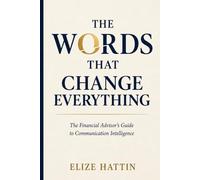 The Words That Change Everything: The Financial Advisor's Guide to Communication Intelligence