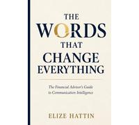 The Words That Change Everything: The Financial Advisor's Guide to Communication Intelligence