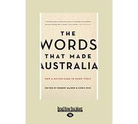 The Words That Made Australia: How A Nation Came To Know Itself