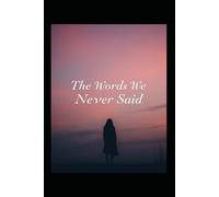 The Words We Never Said: Silence Changes Everything (What We Leave Unspoken)