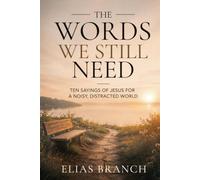 The Words We Still Need: Ten Sayings of Jesus for a Noisy, Distracted World