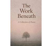 The Work Beneath: A Collection of Poems