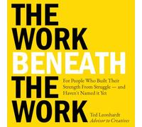 The Work Beneath the Work: For people who built their strength from struggle -- and haven't named it yet