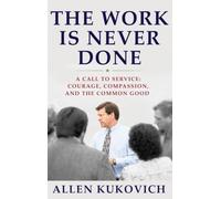 The Work Is Never Done: A Call to Service: Courage, Compassion, and the Common Good